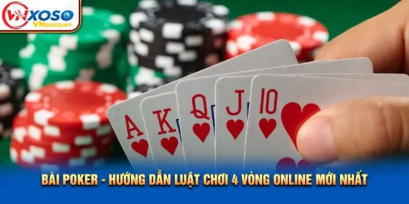 Bài Poker - Hướng Dẫn Luật Chơi 4 Vòng Online Mới Nhất