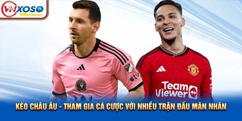 Kèo Châu Âu - Tham Gia Cá Cược Với Nhiều Trận Đấu Mãn Nhãn