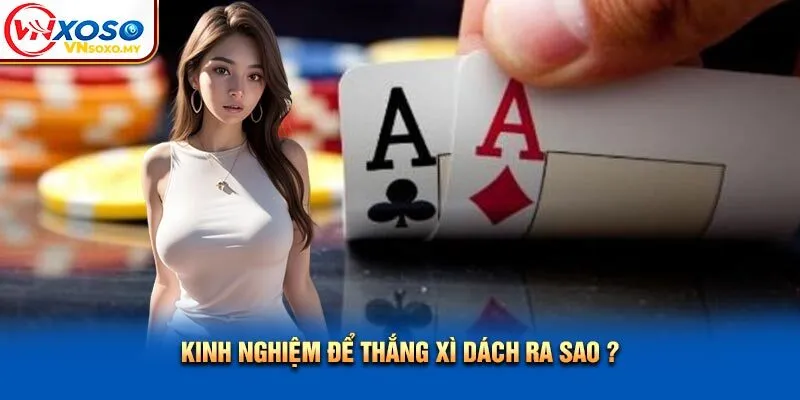 Kinh nghiệm để thắng xì dách ra sao? Kinh nghiệm để thắng xì dách ra sao?