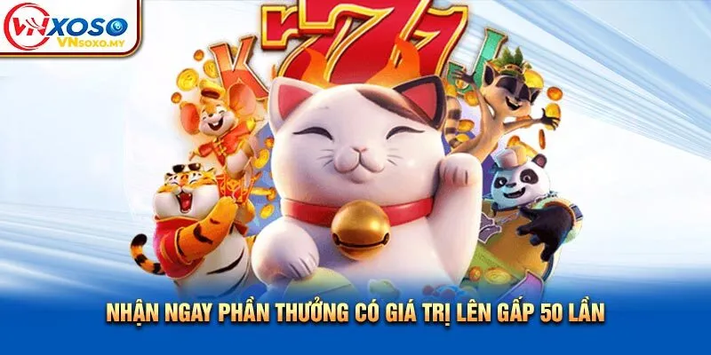 Nhận ngay phần thưởng có giá trị lên gấp 50 lần Nhận ngay phần thưởng có giá trị lên gấp 50 lần