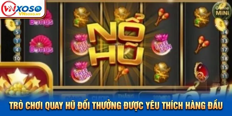 Trò chơi quay hũ đổi thưởng được yêu thích hàng đầu Trò chơi quay hũ đổi thưởng được yêu thích hàng đầu